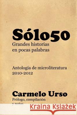 Solo50: : Antologia de Microliteratura 2010-2012 Carmelo Urso 9781502848338 Createspace