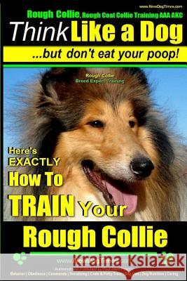 Rough Collie, Rough Coat Collie Training AAA AKC: -Think Like a Dog, But Don't Eat Your Poop! - Rough Collie Breed Expert Training -: Here's EXACTLY H Pearce, Paul Allen 9781502848918