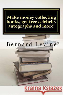 Make Money Collecting Books, Get Free Celebrity Autographs and More! Bernard Levine 9781502850164 Createspace