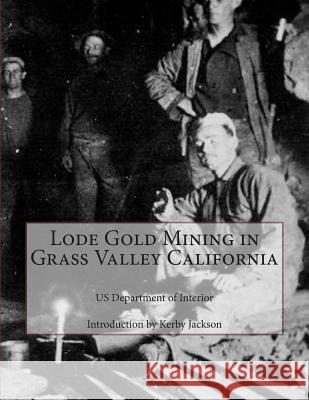 Lode Gold Mining in Grass Valley California Us Department of Interior Kerby Jackson 9781502850553 Createspace