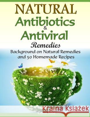 Natural Antibiotics & Antiviral Remedies: Background on Natural Remedies and 50 Homemade Recipes Cara Nite 9781502850744 Createspace