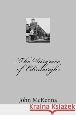 The Disgrace of Edinburgh MR John McKenna 9781502850751