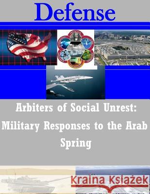 Arbiters of Social Unrest: Military Responses to the Arab Spring Department of the Army 9781502850881 Createspace