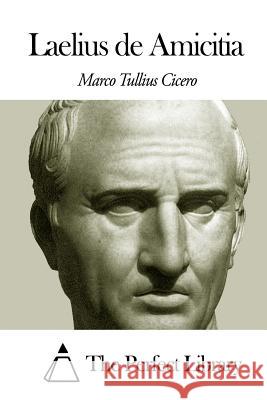 Laelius de Amicitia Marco Tullius Cicero The Perfect Library 9781502853820 Createspace