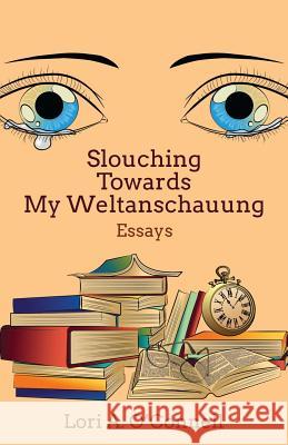 Slouching Towards My Weltanschauung Lori a. O'Connell 9781502857590 Createspace