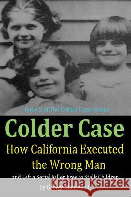 Colder Case: How California Executed the Wrong Man and Left a Serial Killer Free to Stalk Children George Sherwood 9781502858016 Createspace
