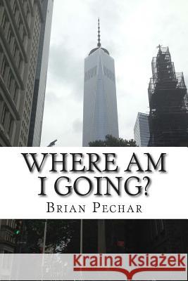 Where Am I Going? Brian Pechar 9781502858061 Createspace