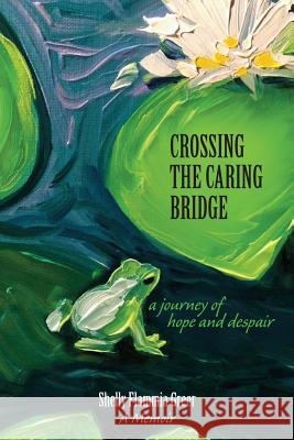 Crossing the Caring Bridge - A Journey of Hope and Despair Shelly Flammia Greer Cathleen Canney Renee Davis 9781502859419