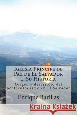 Iglesia Principe de Paz de El Salvador ... Su Historia: Origen y desarrollo del pentecostalismo en El Salvador Barillas, Enrique 9781502859518 Createspace