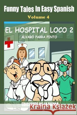 Funny Tales in Easy Spanish Volume 4: El hospital Loco 2 Parra Pinto, Alvaro 9781502859686