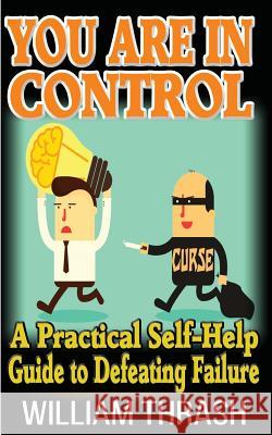 You Are In Control: A Practical Self-Help Guide To Defeating Failure Thrash, William 9781502860644 Createspace Independent Publishing Platform