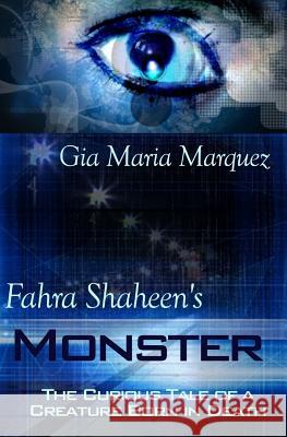 Fahra Shaheen's Monster: The Curious Tale of a Creature Born in Death Gia Maria Marquez 9781502862808 Createspace