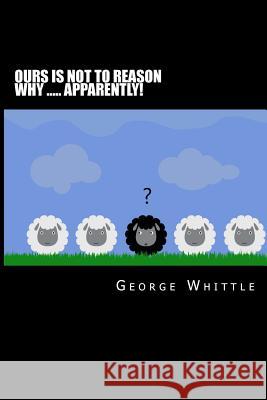 Ours is not to reason why ..... apparently! Whittle, George 9781502863058