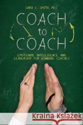 Coach to Coach: Emotional Intelligence and Leadership for Winning Coaches Sara C. Smit Kelly Epperson Tammy Graham 9781502865823 Createspace