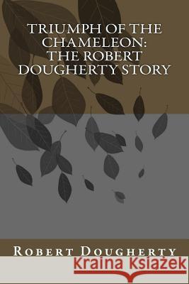 Triumph of the Chameleon: The Robert Dougherty Story MR Robert Dougherty 9781502865861