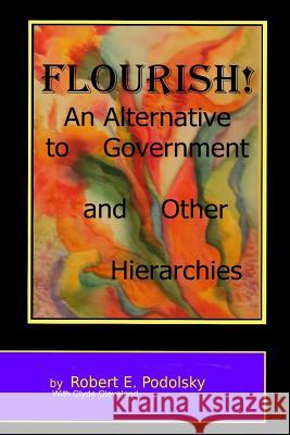 Flourish!: An Alternative to Government and Other Hierarchies Robert Podolsky Clyde Cleveland 9781502870094