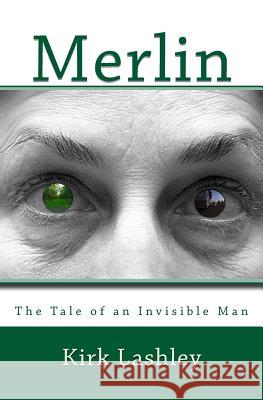 Merlin: The Life of an Invisible Man Kirk Lashley 9781502870896