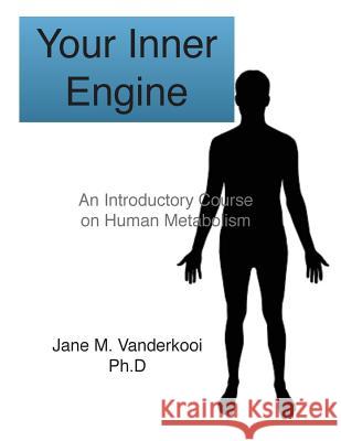 Your Inner Engine: An introductory course on human metabolism Jane M. Vanderkoo 9781502870926 Createspace Independent Publishing Platform