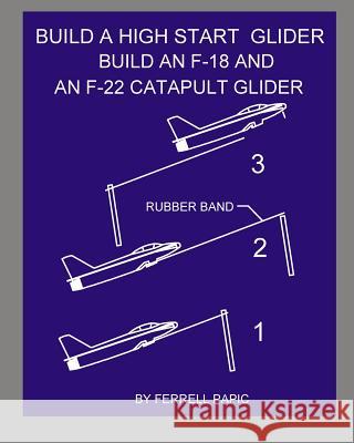 Build a high start glider: Build an F-18 and an F-22 catapult glider Papic, Ferrell D. 9781502871923 Createspace