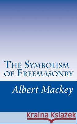 The Symbolism of Freemasonry: Illustrating and Explaining Its Science and Philosphy, its Legends, Myths, and Symbols. Mackey, Albert 9781502872562