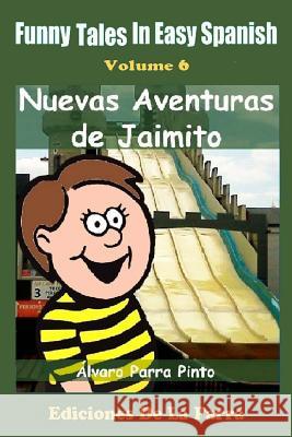 Funny Tales in Easy Spanish Volume 6: Nuevas aventuras de Jaimito Parra Pinto, Alvaro 9781502874221 Createspace