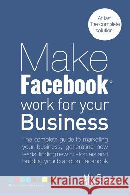 Make Facebook Work for your Business: The complete guide to marketing your business, generating new leads, finding new customers and building your bra Stearn, Alex 9781502876942