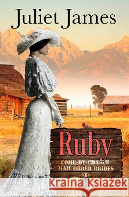 Ruby - Book 1 Come By Chance Mail Order Brides: Sweet Montana Western Bride Romance James, Juliet 9781502877215 Createspace