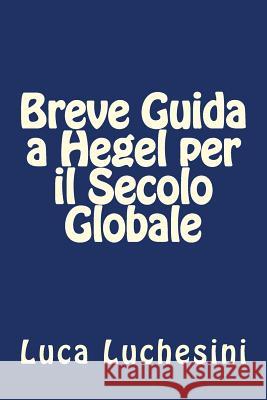 Breve Guida a Hegel per il Secolo Globale Luchesini, Luca 9781502877420