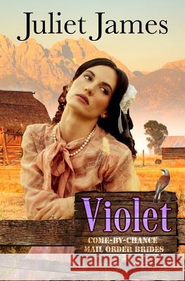 Violet - Book 3 Come By Chance Mail Order Brides: Sweet Montana Western Bride Romance James, Juliet 9781502877468 Createspace