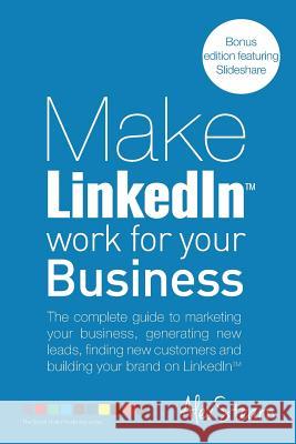 Make LinkedIn Work for your Business: The complete guide to marketing your business, generating leads, finding new customers and building your brand o Stearn, Alex 9781502878014