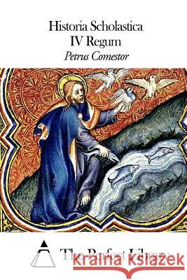 Historia Scholastica - IV Regum Petrus Comestor The Perfect Library 9781502879226 Createspace