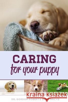 Caring for Your Puppy: How to care for your puppy and everything you need to know to keep them well. Gordon Robert 9781502879417