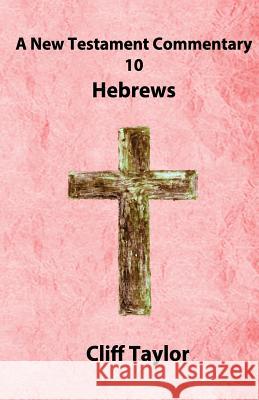 New Testament Commentary - 10 - Hebrews Cliff Taylor 9781502880093 Createspace