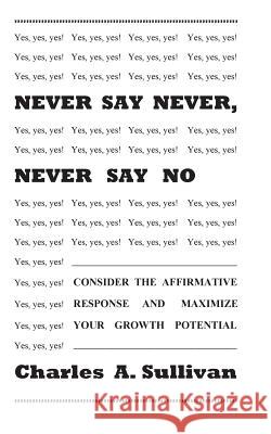 Never Say Never, Never Say No Charles a. Sullivan 9781502880468