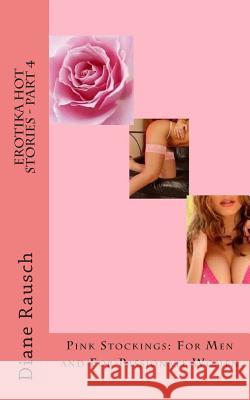 Erotika Hot Stories - Part 4: Pink Stockings: For Men and For Parrionate Women Rausch, Diane 9781502881267