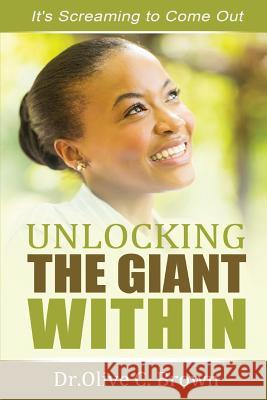 Unlocking The Giant Within: It's Screaming to Come Out ! Brown, Olive C. 9781502881717 Createspace