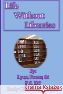 Life Without Libraries P. S. 135 Earl Lynn Rosen 9781502881861 Createspace Independent Publishing Platform