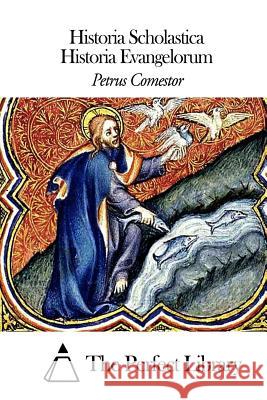 Historia Scholastica - Historia Evangelorum Petrus Comestor The Perfect Library 9781502883285 Createspace