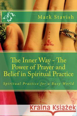 The Inner Way - The Power of Prayer and Belief in Spiritual Practice Mark Stavish Paul Bowersox 9781502883933 Createspace