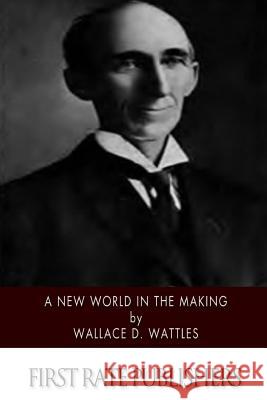 A New World in the Making Wallace D. Wattles 9781502884978 Createspace