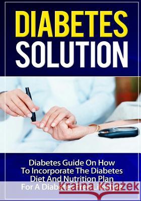 Diabetes Solution: Diabetes Guide On How To Incorporate Diabetes Diet And Nutrition Plan For A Diabetes Free Lifestyle Talal Sobhi 9781502885487