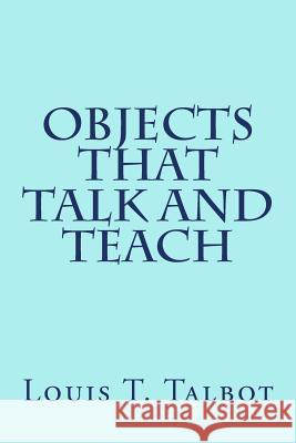 Objects That Talk and Teach Louis T. Talbot 9781502886064 Createspace