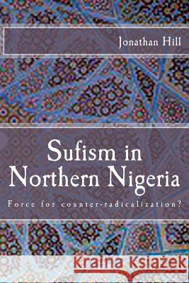 Sufism in Northern Nigeria: Force for counter-radicalization? Hill, Jonathan N. C. 9781502886378 Createspace