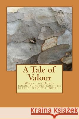 A Tale of Valour: When the Dutch colonial power lost the battle in South India ... Ds Rajagopal D 9781502887139