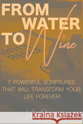 From Water to Wine: 7 Powerful Scriptures That Will Transform Your Life Forever Vincent a. Santiago Nicole M. Vargas-Santiago 9781502888730 Createspace