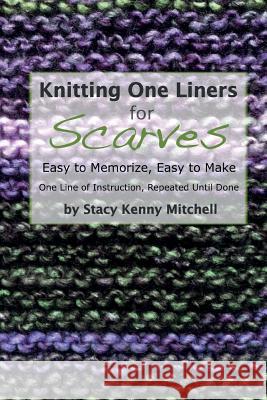 Knitting One Liners for Scarves: Easy to Memorize, Easy to Make Stacy Kenny Mitchell 9781502889096 Createspace