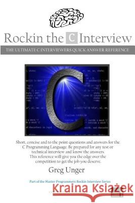 Rockin the C Interview: The Ultimate C Interviewers Quick Answer Reference Greg Unger 9781502889638