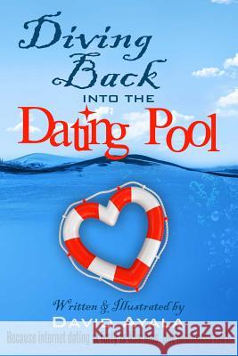 Diving Back into the Dating Pool: Because internet dating at forty is hilarious, but loneliness isn't. Ayala, David 9781502890962