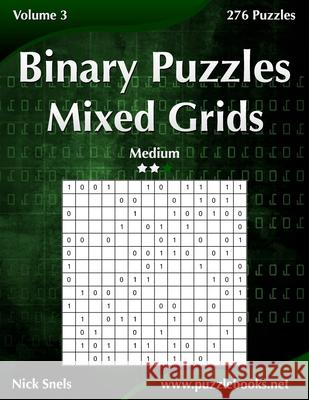 Binary Puzzles Mixed Grids - Medium - Volume 3 - 276 Puzzles Nick Snels 9781502891624 Createspace