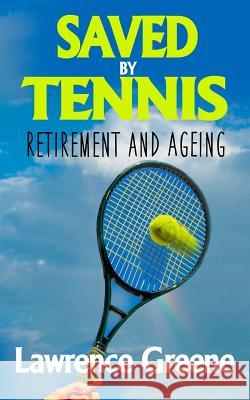Saved By Tennis: Retirement and Ageing Greene, Lawrence 9781502892140 Createspace